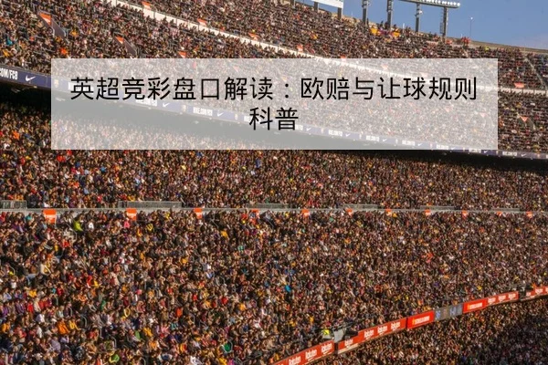 英超竞彩盘口解读：欧赔与让球规则科普