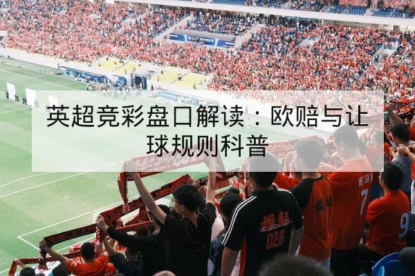 英超竞彩盘口解读：欧赔与让球规则科普