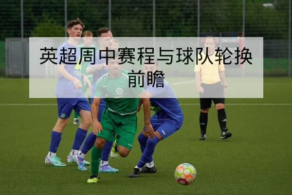 英超周中赛程与球队轮换前瞻